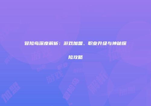 冒险岛深度解析：游戏加盟、职业升级与神秘探险攻略