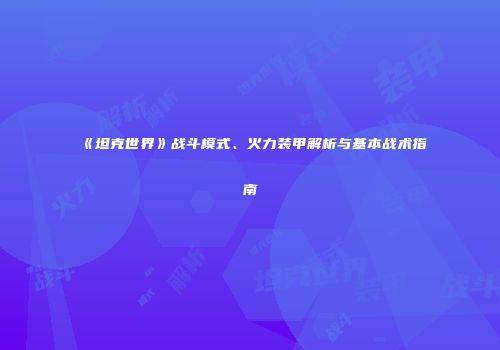 《坦克世界》战斗模式、火力装甲解析与基本战术指南