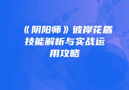 《阴阳师》彼岸花盾技能解析与实战运用攻略