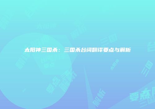太阳神三国杀：三国杀台词翻译要点与解析