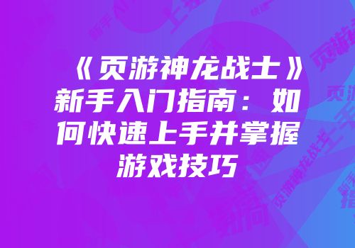 《页游神龙战士》新手入门指南：如何快速上手并掌握游戏技巧