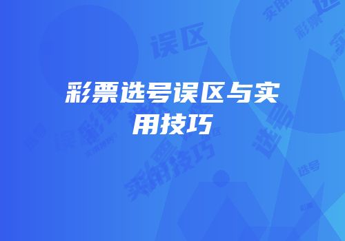 彩票选号误区与实用技巧