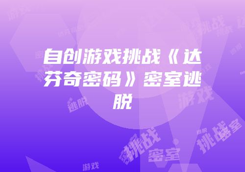 自创游戏挑战《达芬奇密码》密室逃脱