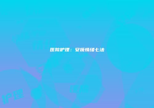 医院护理：安抚情绪七法