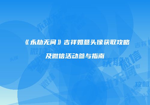 《永劫无间》吉祥如意头像获取攻略及微信活动参与指南
