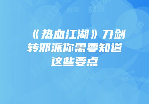 《热血江湖》刀剑转邪派你需要知道这些要点