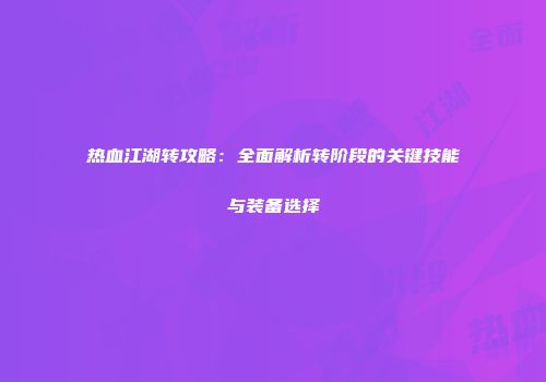 热血江湖转攻略：全面解析转阶段的关键技能与装备选择