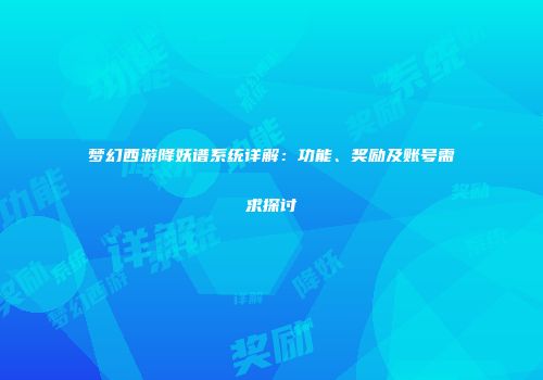 梦幻西游降妖谱系统详解：功能、奖励及账号需求探讨