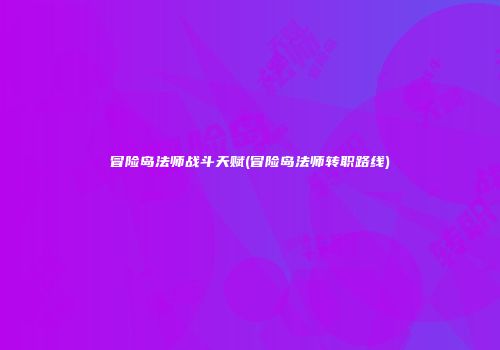 冒险岛法师战斗天赋(冒险岛法师转职路线)