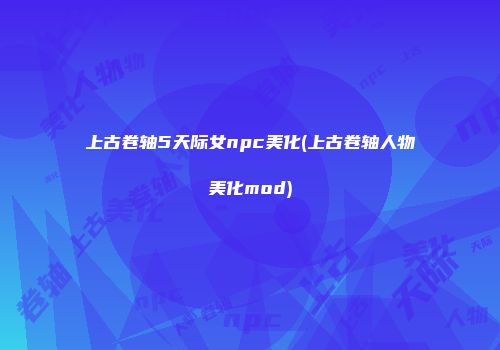 上古卷轴5天际女npc美化(上古卷轴人物美化mod)