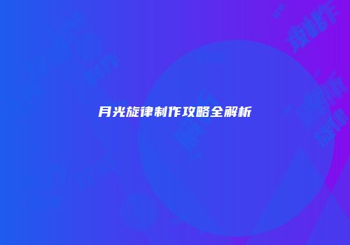 月光旋律制作攻略全解析