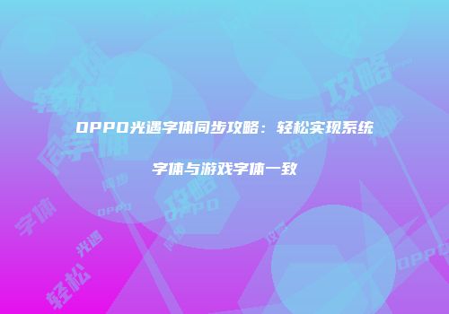 OPPO光遇字体同步攻略：轻松实现系统字体与游戏字体一致