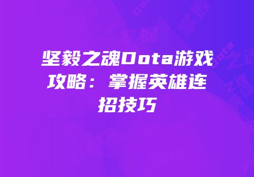 坚毅之魂Dota游戏攻略：掌握英雄连招技巧