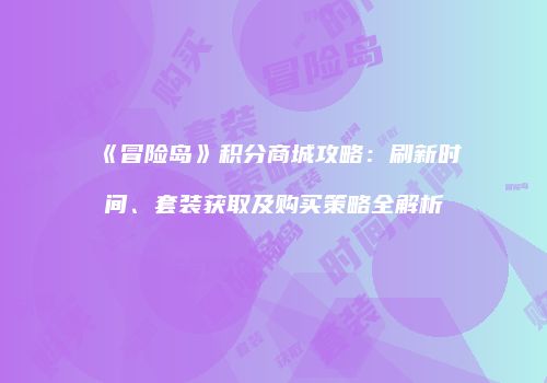 《冒险岛》积分商城攻略：刷新时间、套装获取及购买策略全解析