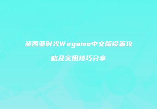 波西亚时光Wegame中文版设置攻略及实用技巧分享