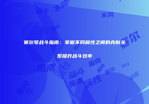 赛尔号战斗指南:掌握不同属性之间的克制关系提升战斗效率