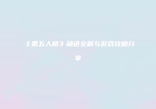 《第五人格》角色全解与游戏攻略分享