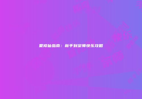 夏修仙指南：新手到宗师快乐攻略