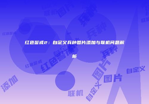 红色警戒2：自定义兵种图片添加与联机问题解析