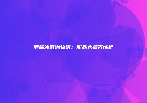 老爹冰淇淋物语：甜品大师养成记