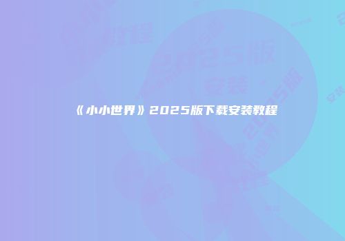 《小小世界》2025版下载安装教程