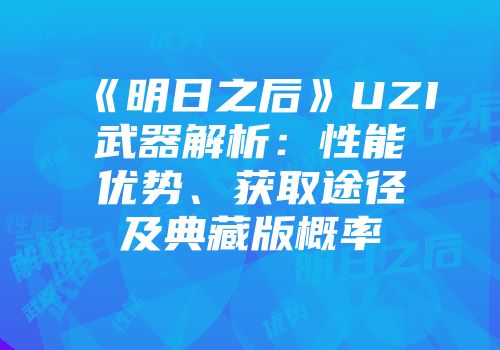 《明日之后》UZI武器解析：性能优势、获取途径及典藏版概率