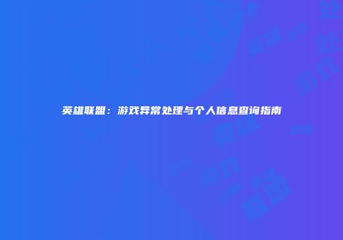 英雄联盟：游戏异常处理与个人信息查询指南