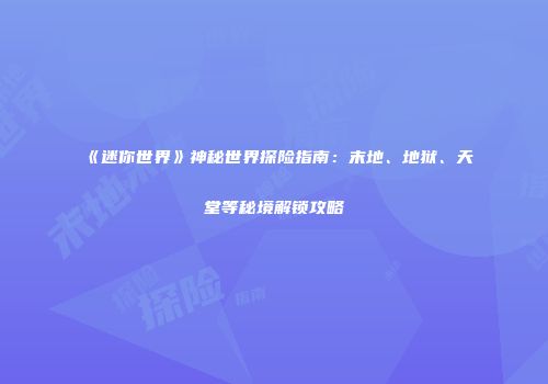 《迷你世界》神秘世界探险指南：末地、地狱、天堂等秘境解锁攻略
