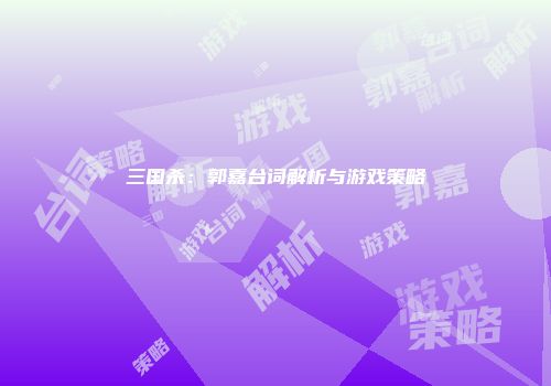 三国杀：郭嘉台词解析与游戏策略