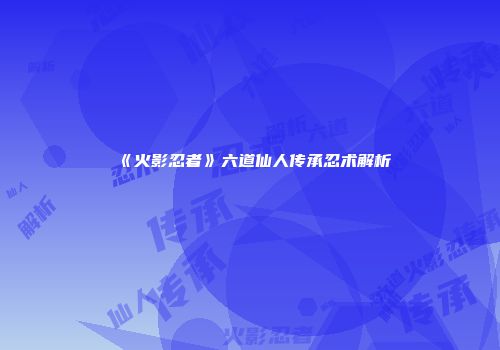 《火影忍者》六道仙人传承忍术解析