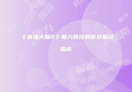 《最强大脑2》脑力竞技解析及报名指南