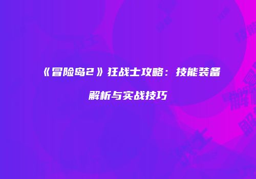 《冒险岛2》狂战士攻略：技能装备解析与实战技巧