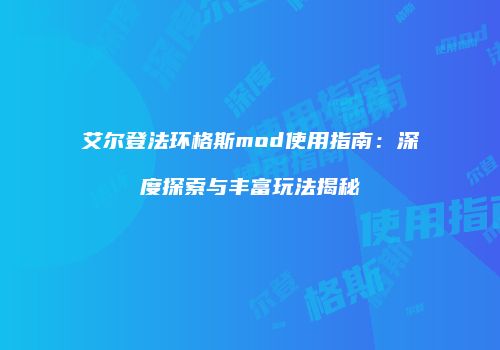 艾尔登法环格斯mod使用指南：深度探索与丰富玩法揭秘