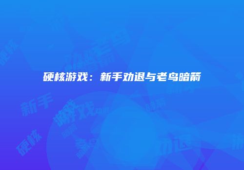 硬核游戏：新手劝退与老鸟暗箭