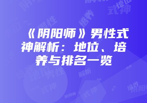 《阴阳师》男性式神解析：地位、培养与排名一览