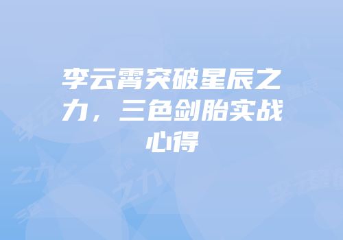 李云霄突破星辰之力，三色剑胎实战心得