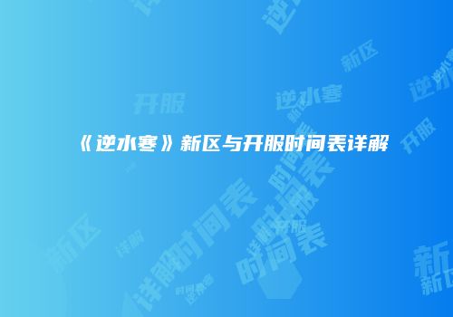 《逆水寒》新区与开服时间表详解