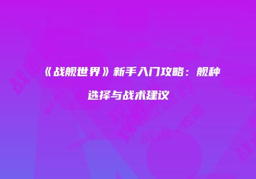《战舰世界》新手入门攻略：舰种选择与战术建议