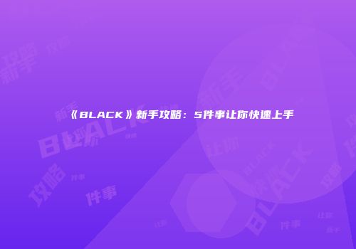 《BLACK》新手攻略：5件事让你快速上手
