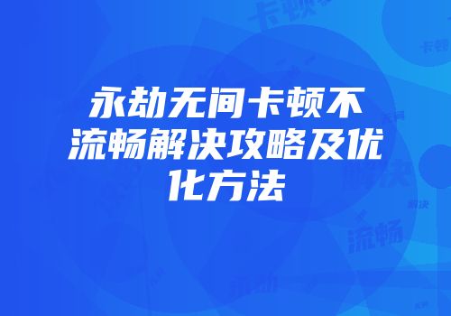 永劫无间卡顿不流畅解决攻略及优化方法