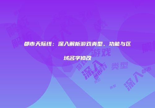 都市天际线：深入解析游戏类型、功能与区域名字修改
