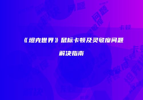 《坦克世界》鼠标卡顿及灵敏度问题解决指南