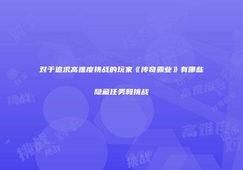 对于追求高难度挑战的玩家《传奇霸业》有哪些隐藏任务和挑战