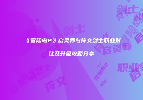 《冒险岛2》启灵师与符文剑士职业对比及升级攻略分享