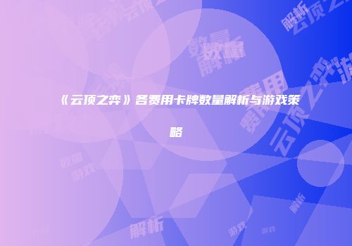 《云顶之弈》各费用卡牌数量解析与游戏策略