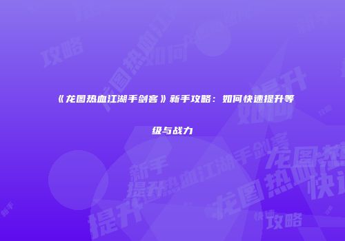 《龙图热血江湖手剑客》新手攻略：如何快速提升等级与战力
