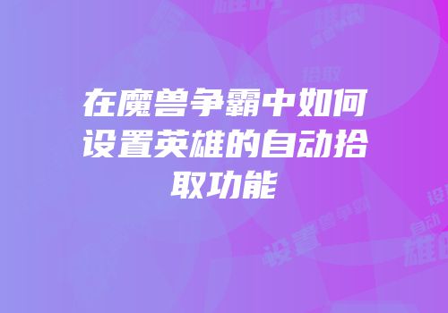 在魔兽争霸中如何设置英雄的自动拾取功能