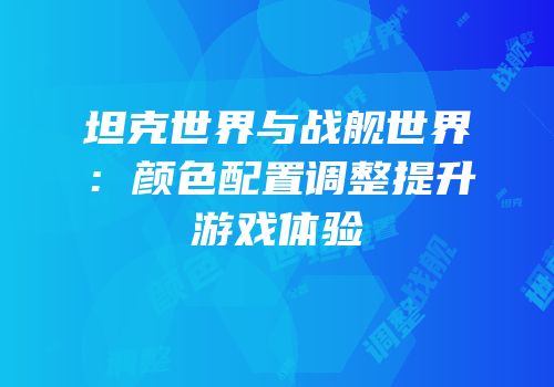坦克世界与战舰世界：颜色配置调整提升游戏体验
