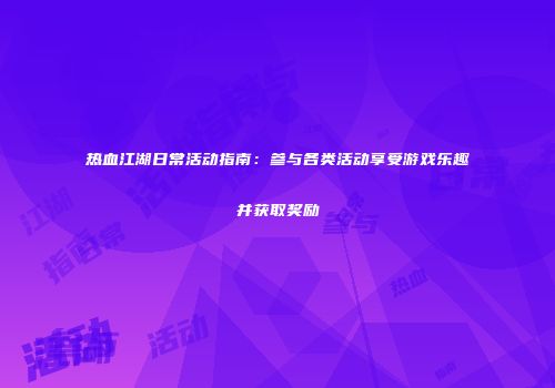热血江湖日常活动指南：参与各类活动享受游戏乐趣并获取奖励
