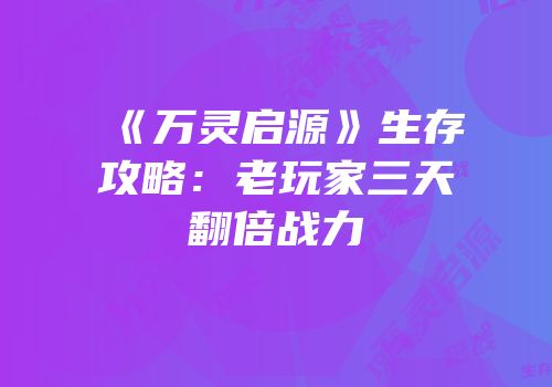 《万灵启源》生存攻略：老玩家三天翻倍战力